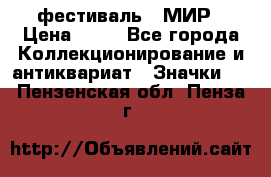 1.1) фестиваль : МИР › Цена ­ 49 - Все города Коллекционирование и антиквариат » Значки   . Пензенская обл.,Пенза г.
